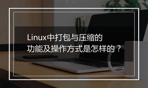 Linux中打包与压缩的功能及操作方式是怎样的?