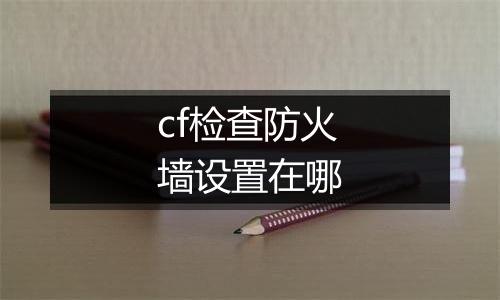 cf检查防火墙设置在哪