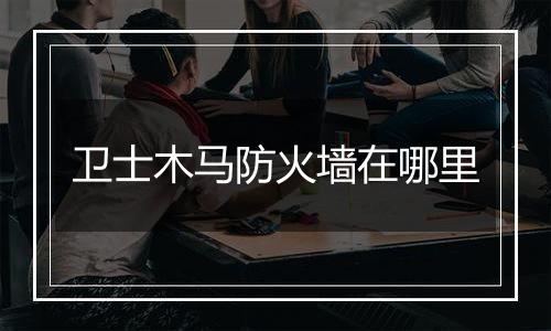 卫士木马防火墙在哪里