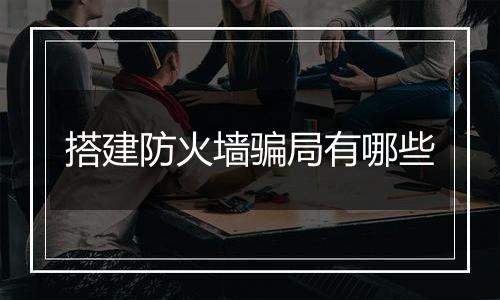 搭建防火墙骗局有哪些