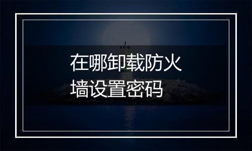 在哪卸载防火墙设置密码
