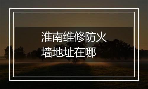 淮南维修防火墙地址在哪