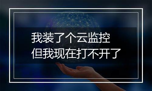 我装了个云监控 但我现在打不开了