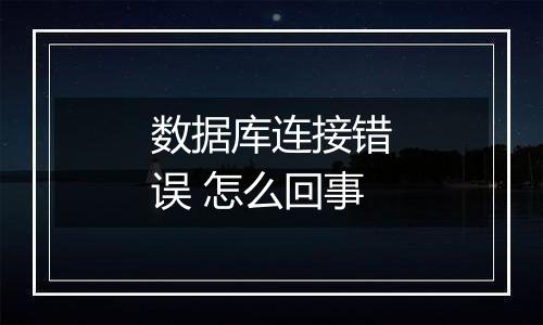 数据库连接错误 怎么回事
