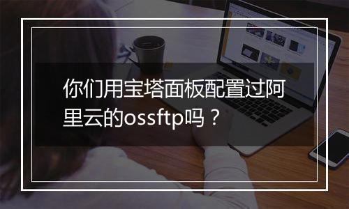 你们用宝塔面板配置过阿里云的ossftp吗？