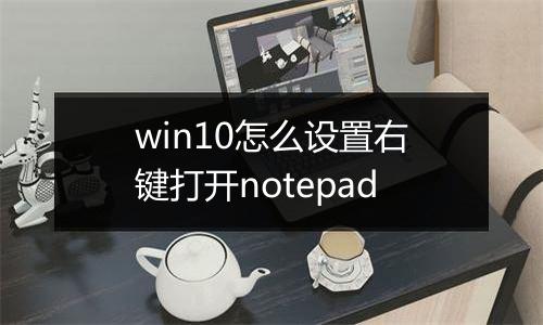win10怎么设置右键打开notepad