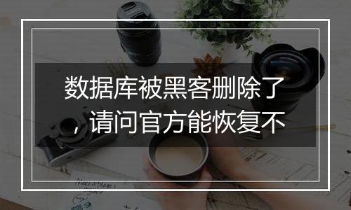 数据库被黑客删除了，请问官方能恢复不