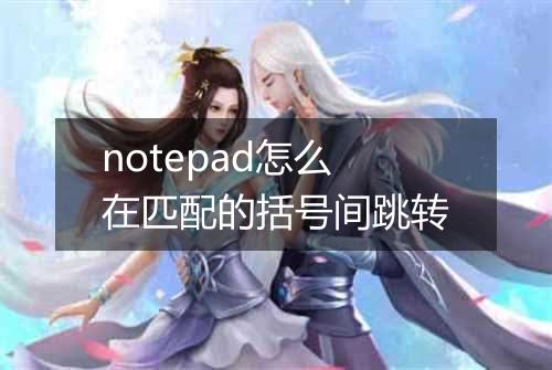 notepad怎么在匹配的括号间跳转