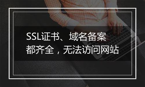 SSL证书、域名备案都齐全,无法访问网站