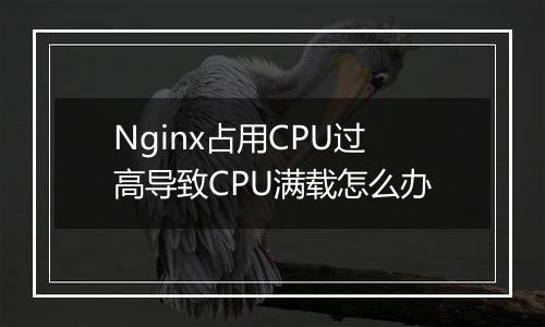Nginx占用CPU过高导致CPU满载怎么办