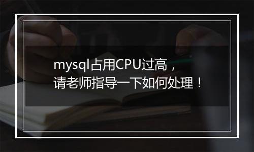 mysql占用CPU过高，请老师指导一下如何处理！