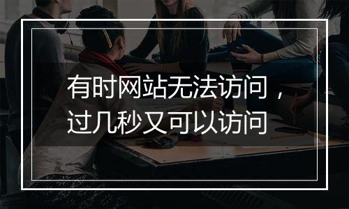 有时网站无法访问,过几秒又可以访问