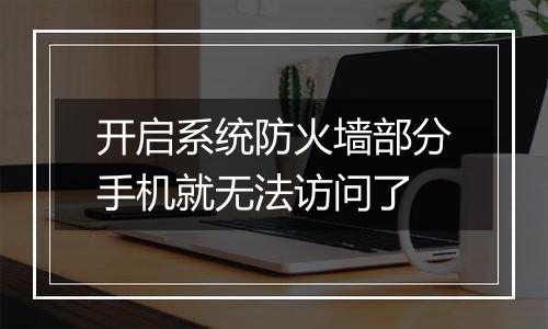 开启系统防火墙部分手机就无法访问了