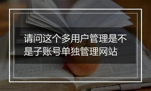 请问这个多用户管理是不是子账号单独管理网站
