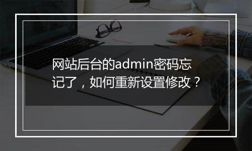 网站后台的admin密码忘记了,如何重新设置修改?