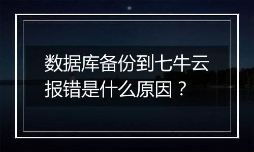 数据库备份到七牛云报错是什么原因?