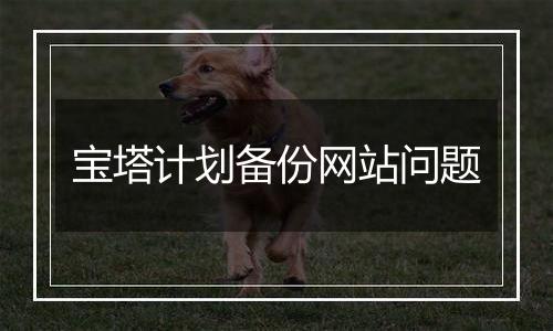 宝塔计划备份网站问题