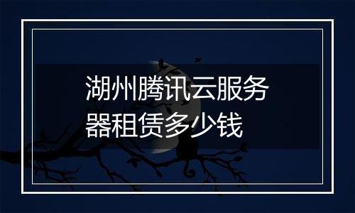 湖州腾讯云服务器租赁多少钱
