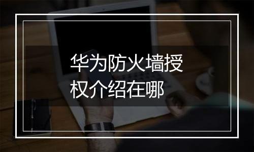 华为防火墙授权介绍在哪