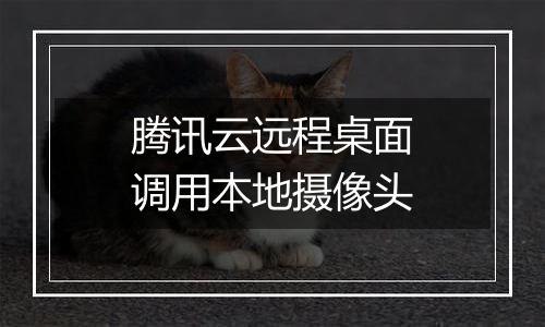 腾讯云远程桌面调用本地摄像头
