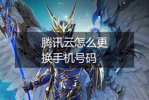 腾讯云怎么更换手机号码
