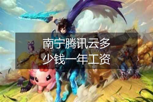 南宁腾讯云多少钱一年工资