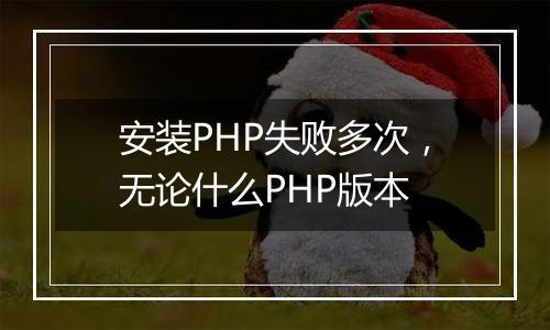 安装PHP失败多次,无论什么PHP版本