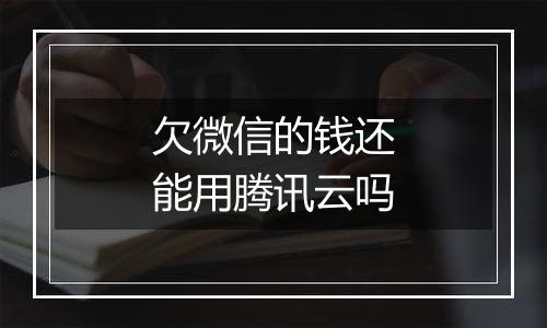 欠微信的钱还能用腾讯云吗