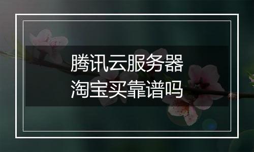 腾讯云服务器淘宝买靠谱吗