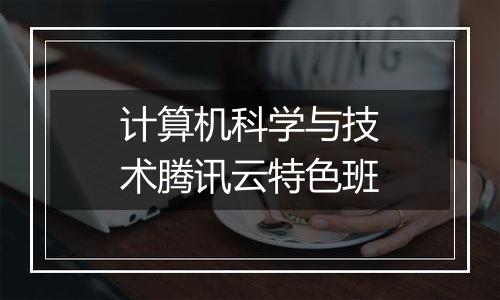 计算机科学与技术腾讯云特色班