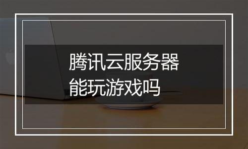 腾讯云服务器能玩游戏吗