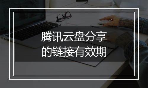腾讯云盘分享的链接有效期