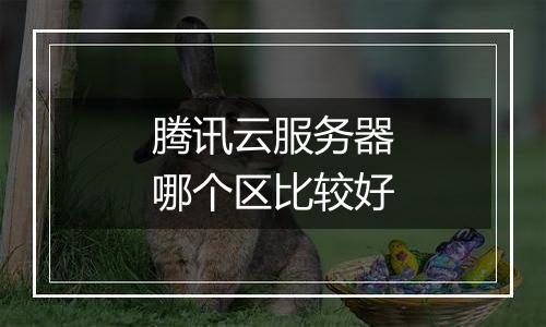 腾讯云服务器哪个区比较好