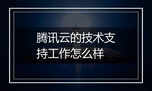 腾讯云的技术支持工作怎么样