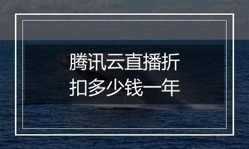 腾讯云直播折扣多少钱一年
