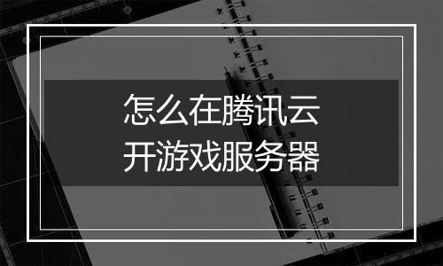 怎么在腾讯云开游戏服务器