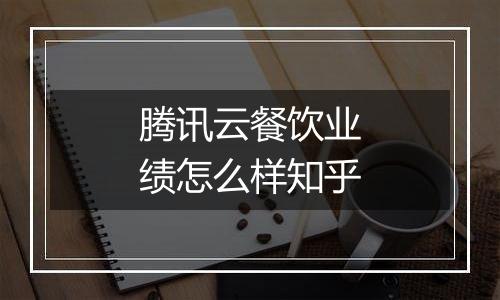 腾讯云餐饮业绩怎么样知乎