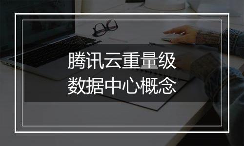 腾讯云重量级数据中心概念