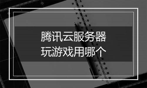 腾讯云服务器玩游戏用哪个