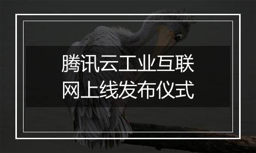 腾讯云工业互联网上线发布仪式