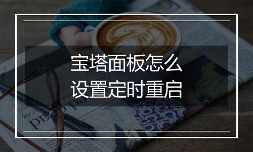 宝塔面板怎么设置定时重启