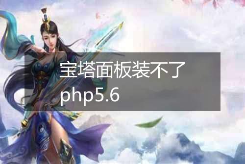 宝塔面板装不了php5.6