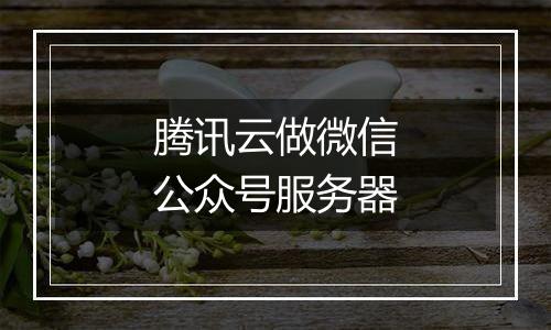 腾讯云做微信公众号服务器