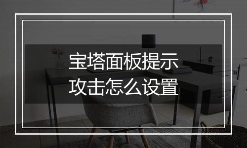宝塔面板提示攻击怎么设置
