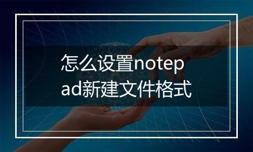 怎么设置notepad新建文件格式