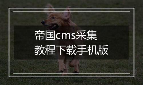 帝国cms采集教程下载手机版