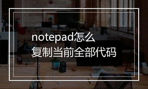 notepad怎么复制当前全部代码