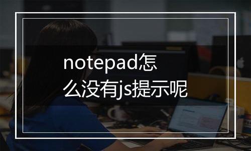 notepad怎么没有js提示呢