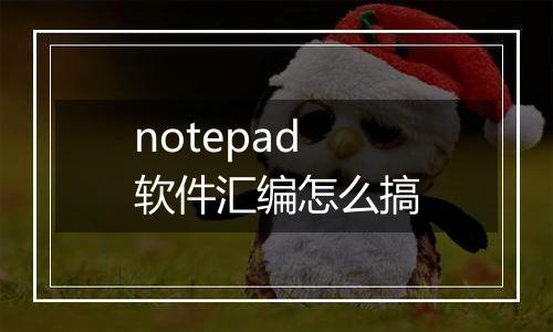 notepad软件汇编怎么搞