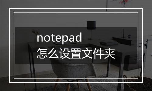 notepad怎么设置文件夹